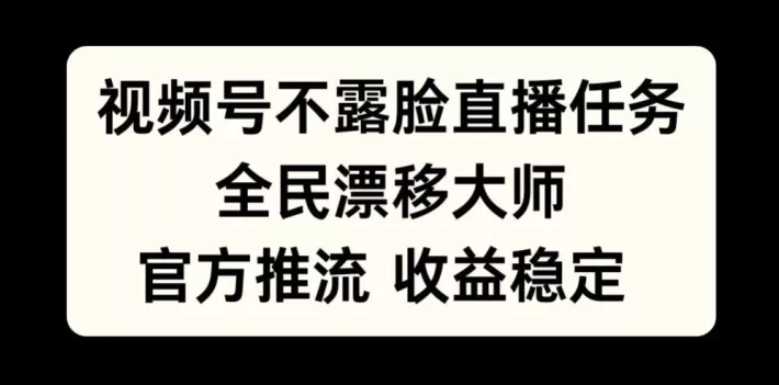 视频号不露脸直播任务，全民漂移大师，官方推流，收益稳定，全民可做【揭秘】-山河网创