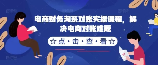 电商财务淘系对账实操课程，解决电商对账难题-山河网创
