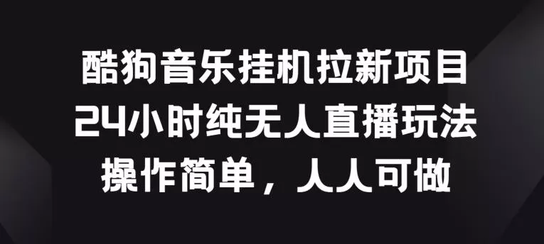酷狗音乐挂JI拉新项目，24小时纯无人直播玩法，操作简单人人可做【揭秘】-山河网创