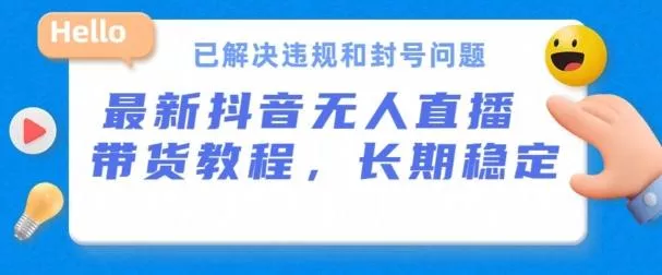 抖音无人直播带货，长期稳定，已解决违规和封号问题，开播24小时必出单【揭秘】-山河网创