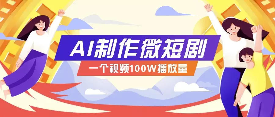 AI制作微短剧实操教程，今年最大风口一个视频100W播放量，附详细实操+变现计划-山河网创
