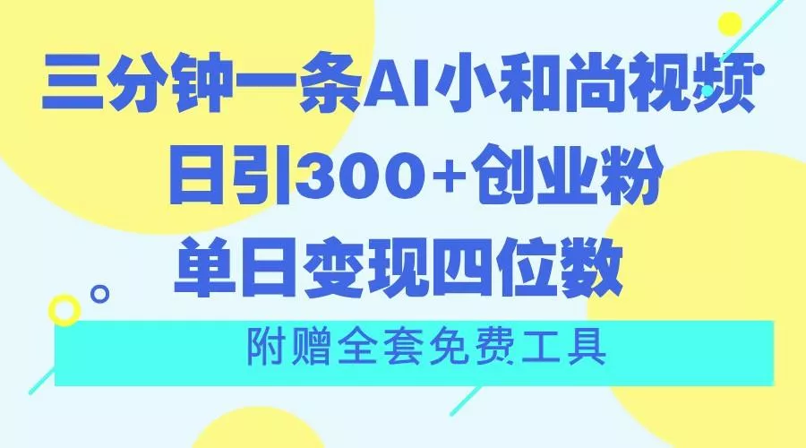 三分钟一条AI小和尚视频 ,日引300+创业粉。单日变现四位数 ,附赠全套免费工具