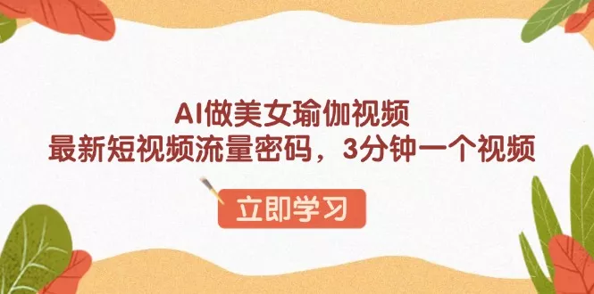 AI做美女瑜伽视频，最新短视频流量密码，3分钟一个视频-山河网创