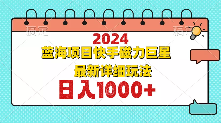 2024最新蓝海项目快手磁力巨星最新最详细玩法-山河网创