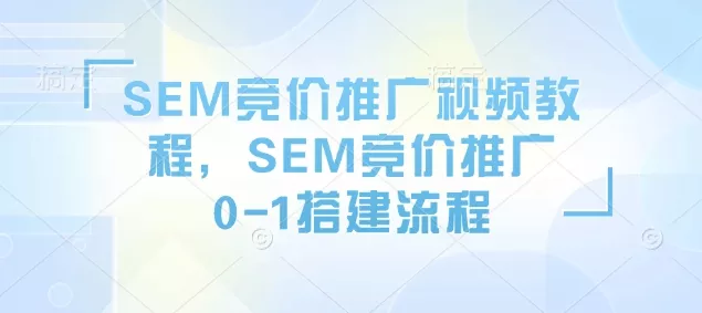 SEM竞价推广视频教程，SEM竞价推广0-1搭建流程-山河网创
