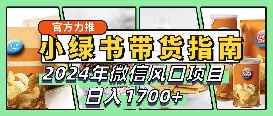 小绿书带货完全教学指南，2024年微信风口项目，日入1700+-山河网创