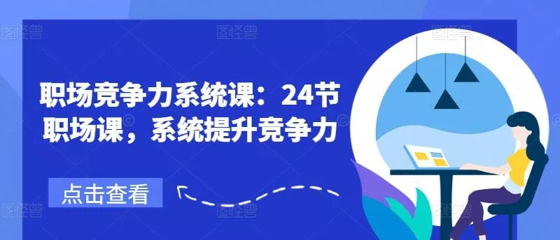 职场竞争力系统课：24节职场课，系统提升竞争力-山河网创