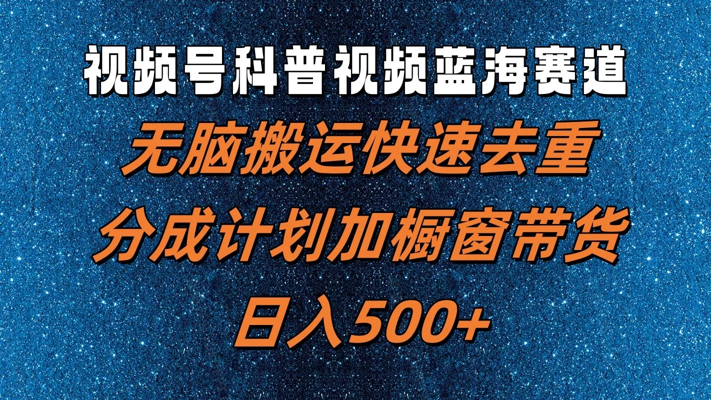 视频号科普视频蓝海赛道,无脑搬运快速去重,分成计划加橱窗带货,日入500+