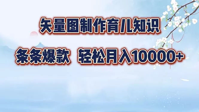 矢量图制作育儿知识，条条爆款，月入10000+-山河网创