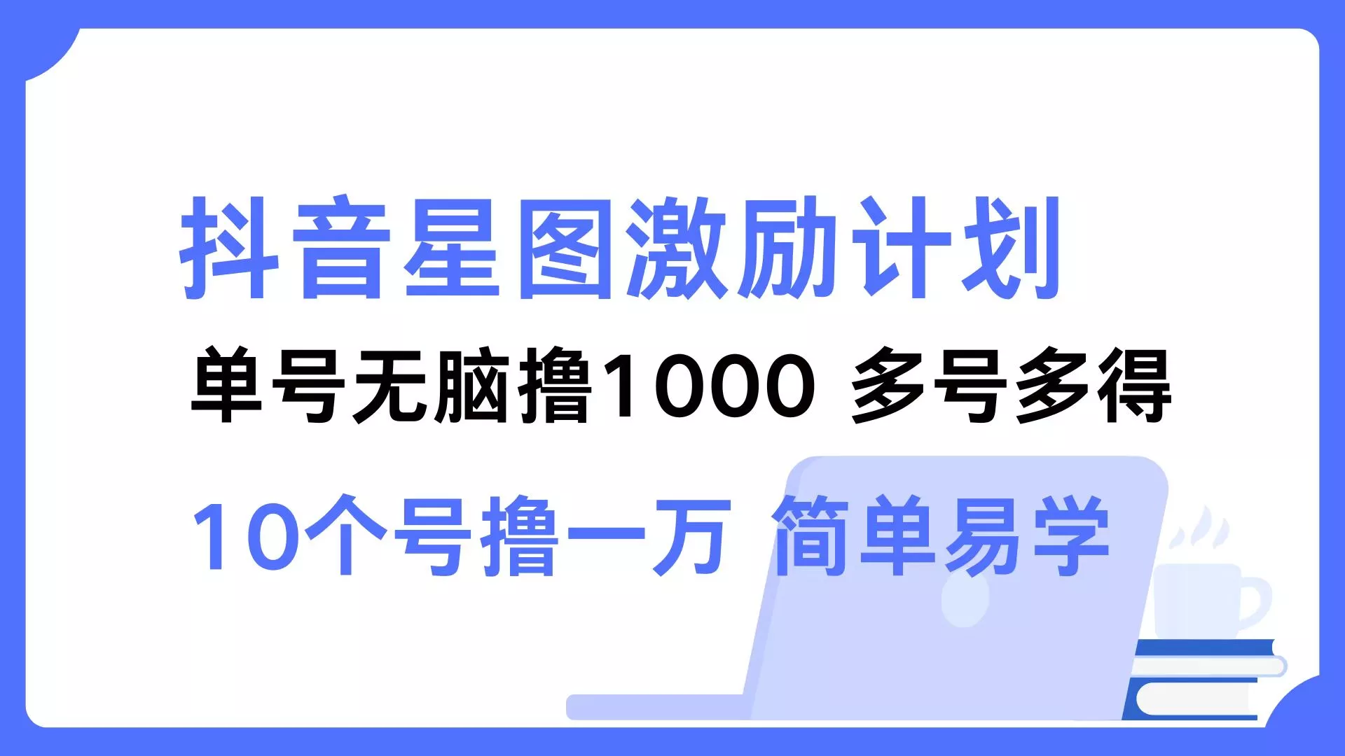 抖音星图激励计划 单号可撸1000  2个号2000  多号多得 简单易学-山河网创