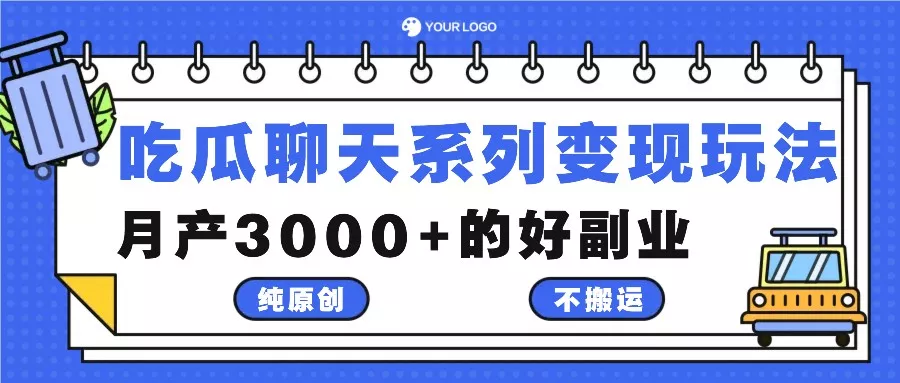 吃瓜聊天系列变现玩法，纯原创不搬运，月产3000+的好副业-山河网创