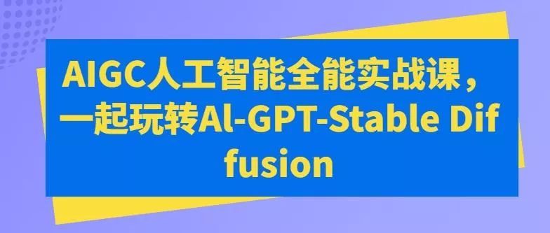 AIGC人工智能全能实战课，一起玩转Al-GPT-Stable Diffusion-山河网创