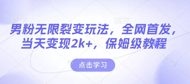 男粉无限裂变玩法，全网首发，当天变现2k+，保姆级教程【永久更新】【揭秘】-山河网创