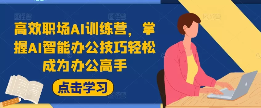 高效职场AI训练营，掌握AI智能办公技巧轻松成为办公高手，提升工作效率!-山河网创