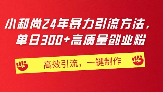 AI小和尚24年暴力引流方法，单日300+高质量创业粉，高效引流，一键制作-山河网创
