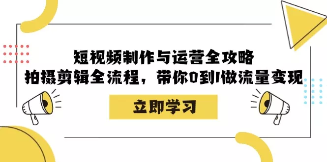 短视频制作与运营全攻略：拍摄剪辑全流程，带你0到1做流量变现-山河网创