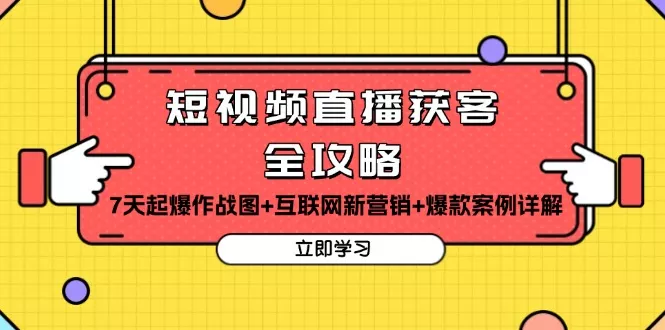 短视频直播获客全攻略：7天起爆作战图+互联网新营销+爆款案例详解-山河网创