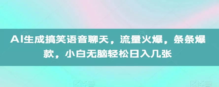 AI生成搞笑语音聊天，流量火爆，条条爆款，小白无脑轻松日入几张【揭秘】-山河网创