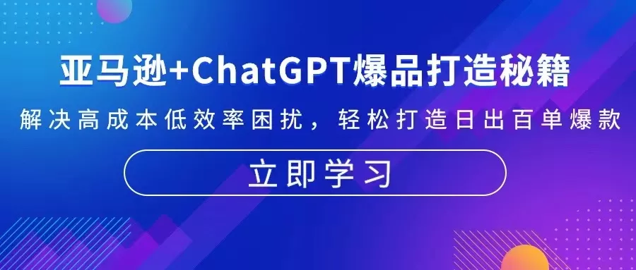 亚马逊+ChatGPT爆品打造秘籍：解决高成本低效率困扰 轻松打造日出百单爆款-山河网创