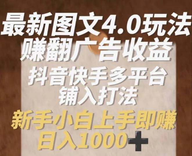 最新图文4.0玩法赚翻广告收益，抖音快手多平台铺入打法，新手小自上手即赚入1k【揭秘】-山河网创