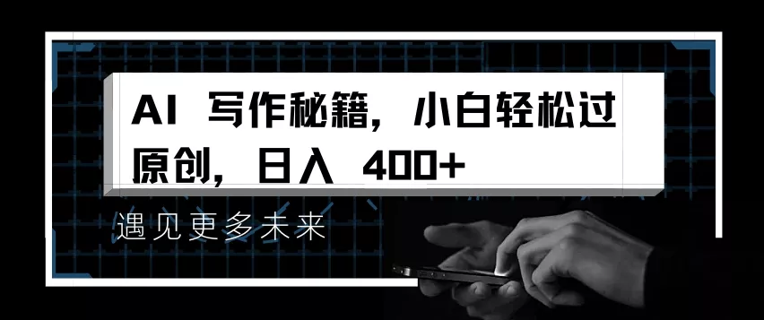 AI写作秘籍，小白轻松过原创，日入 4张【揭秘】-山河网创