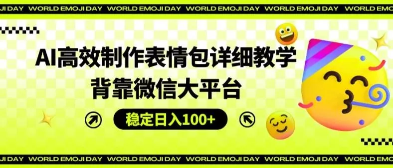 AI高效制作表情包详细教学，背靠微信大平台，稳定日入100+【揭秘】-山河网创