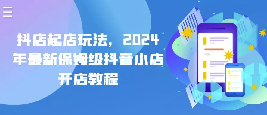 抖店起店玩法，2024年最新保姆级抖音小店开店教程-山河网创