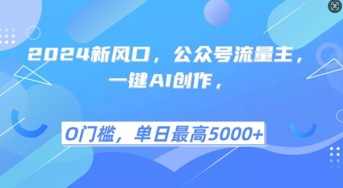 2024新风口，公众号流量主，一键AI创作，单日最高5张+，小白一学就会【揭秘】-山河网创