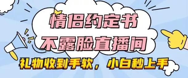 情侣约定书不露脸直播间，礼物收到手软，小白秒上手【揭秘】-山河网创