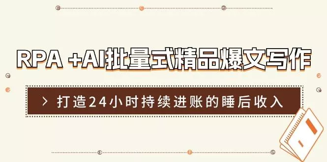 RPA +AI批量式 精品爆文写作  日更实操营，打造24小时持续进账的睡后收入-山河网创