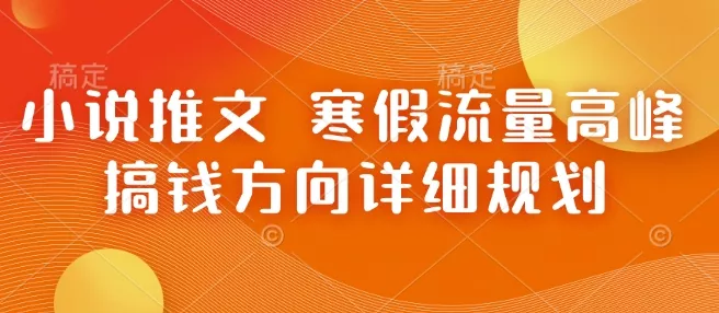 小说推文 寒假流量高峰 搞钱方向详细规划-山河网创