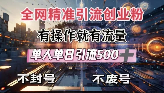 全网独家引流创业粉，有操作就有流量，单人单日引流500+，不封号、不费号-山河网创