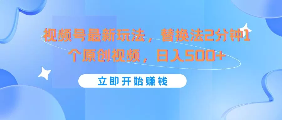 视频号最新玩法，替换法2分钟1个原创视频，日入500+-山河网创