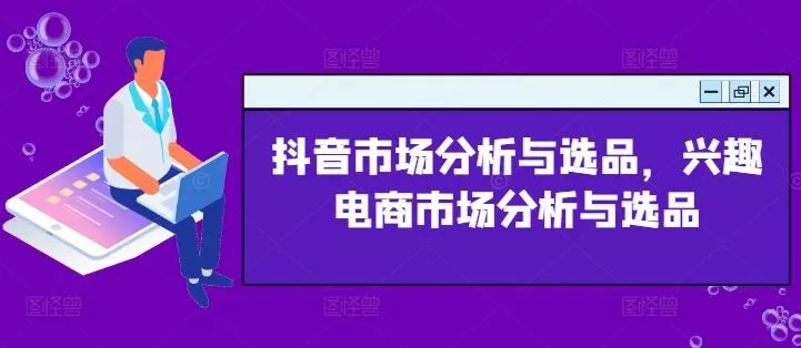 抖音市场分析与选品，兴趣电商市场分析与选品-山河网创
