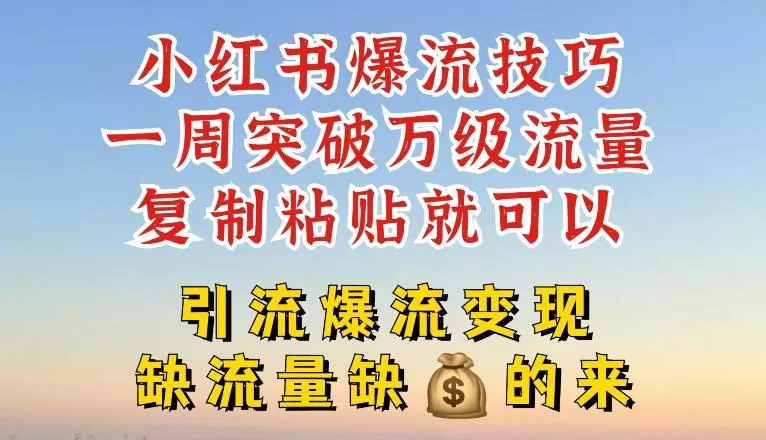 小红书爆流技巧，一周突破万级流量，复制粘贴就可以，引流爆流变现【揭秘】-山河网创