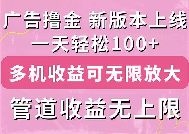 广告撸金新版内测，收益翻倍！每天轻松100+，多机多账号收益无上限，抢…-山河网创