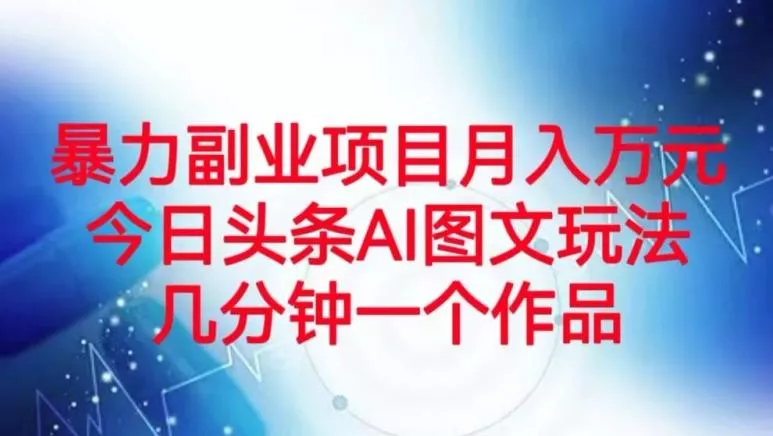 暴力副业项目月入万元，今日头条AI图文玩法，几分钟一个作品-山河网创