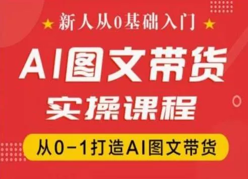 新人从0基础入门，抖音AI图文带货实操课程，从0-1打造AI图文带货-山河网创