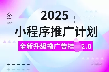 2025小程序推广计划，全新升级撸广告挂JI2.0玩法，日入多张，小白可做【揭秘】-山河网创