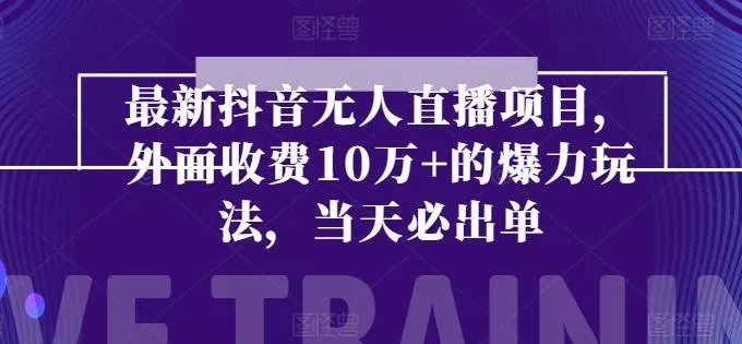 最新抖音无人直播项目，外面收费10w+的爆力玩法，当天必出单-山河网创