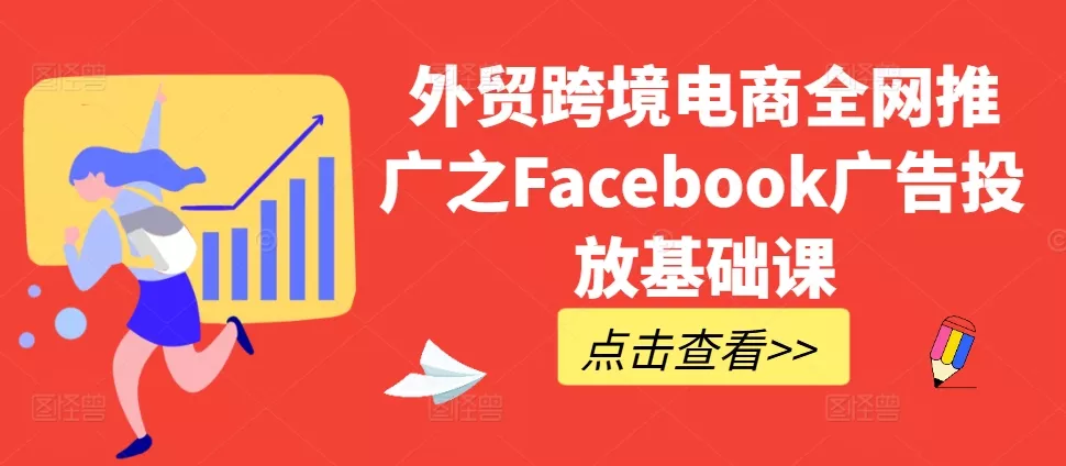 外贸跨境电商全网推广之Facebook广告投放基础课-山河网创