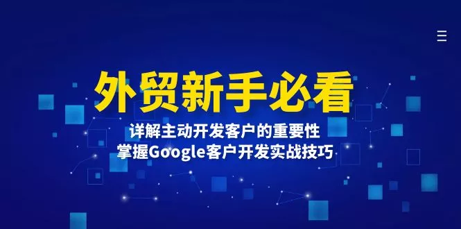 外贸新手必看，详解主动开发客户的重要性，掌握Google客户开发实战技巧-山河网创