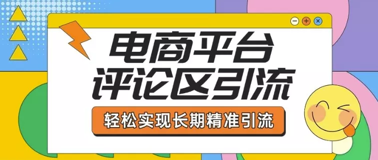 电商平台评论区引流，从基础操作到发布内容，引流技巧，轻松实现长期精准引流-山河网创