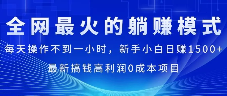 全网最火的躺赚模式，每天操作不到一小时，新手小白日赚1500+，最新搞…-山河网创