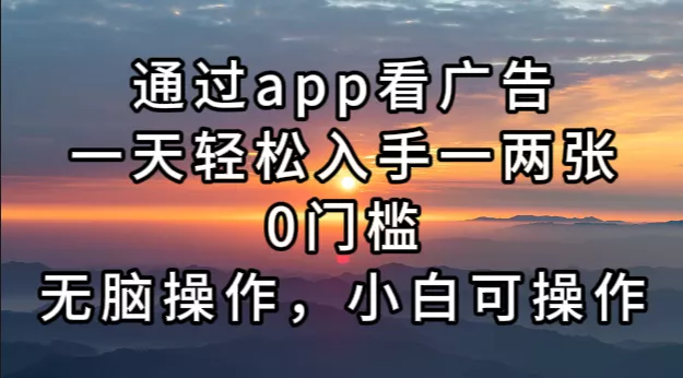 通过app看广告，一天轻松入手一两张0门槛，无脑操作，小白可操作-山河网创