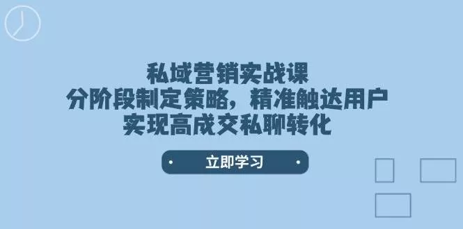 私域营销实战课，分阶段制定策略，精准触达用户，实现高成交私聊转化-山河网创