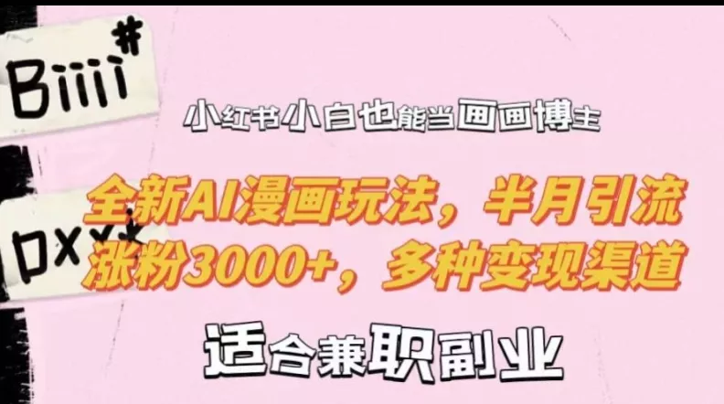 小红书小白也能当画画博主，全新AI漫画玩法，半月引流涨粉3000+，多种变现渠道【揭秘】-山河网创