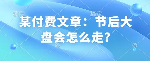 某付费文章：节后大盘会怎么走?-山河网创