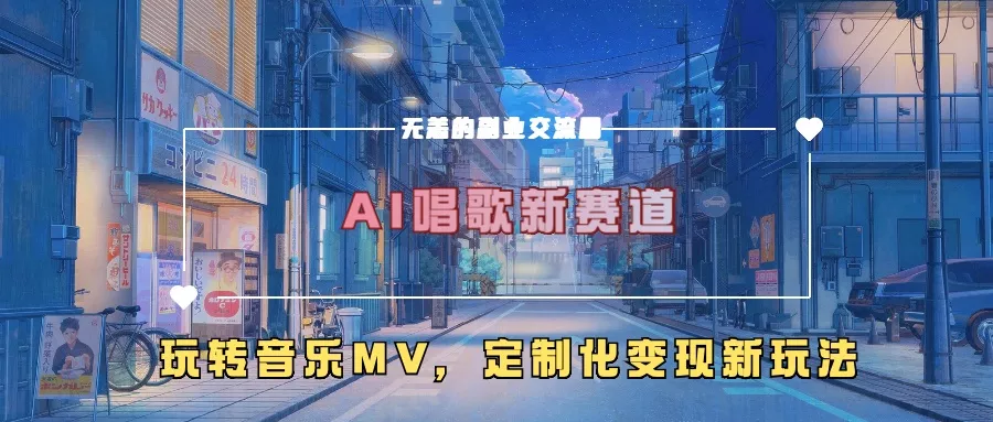 AI唱歌新赛道，玩转音乐mv，定制化变现新玩法-山河网创
