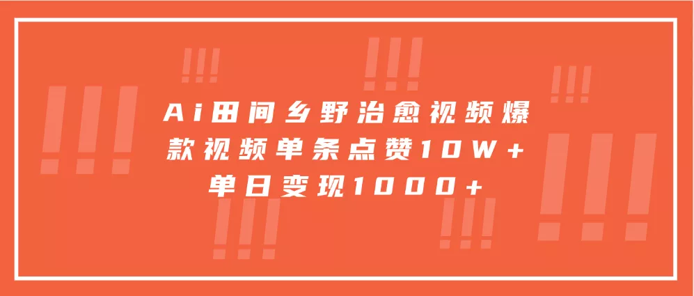 Ai田间乡野治愈视频，爆款视频单条点赞10W+，单日变现1000+-山河网创
